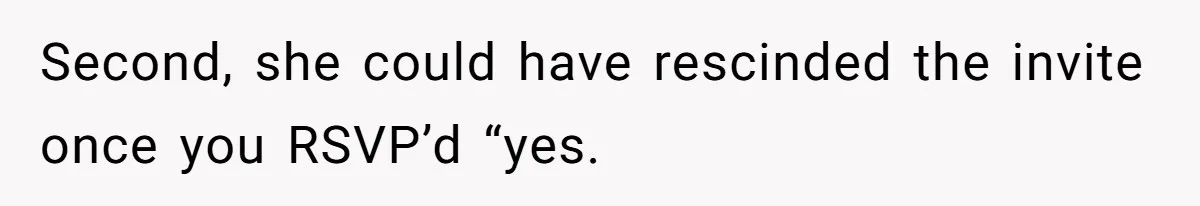Second, she could have rescinded the invite once you RSVP’d “yes.