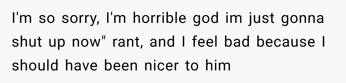 Woman Ignores Autistic Guy On 11-Hour Flight, He Gets Angry And She Moves Seats I'm so sorry, I'm horrible god im just gonna shut up now" rant, and I feel bad because I should have been nicer to him
