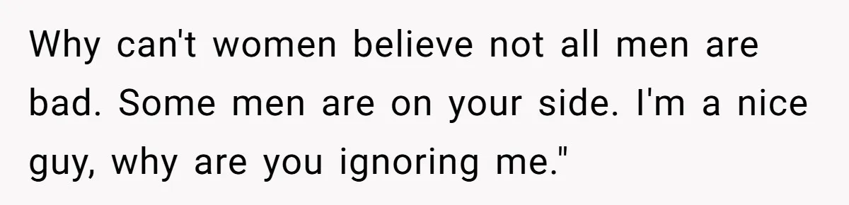 Woman Ignores Autistic Guy On 11-Hour Flight, He Gets Angry And She Moves Seats Why can't women believe not all men are bad. Some men are on your side. I'm a nice guy, why are you ignoring me."