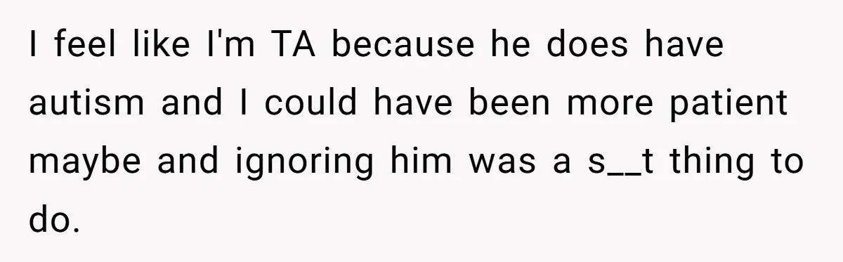Woman Ignores Autistic Guy On 11-Hour Flight, He Gets Angry And She Moves Seats I feel like I'm TA because he does have autism and I could have been more patient maybe and ignoring him was a s__t thing to do.
