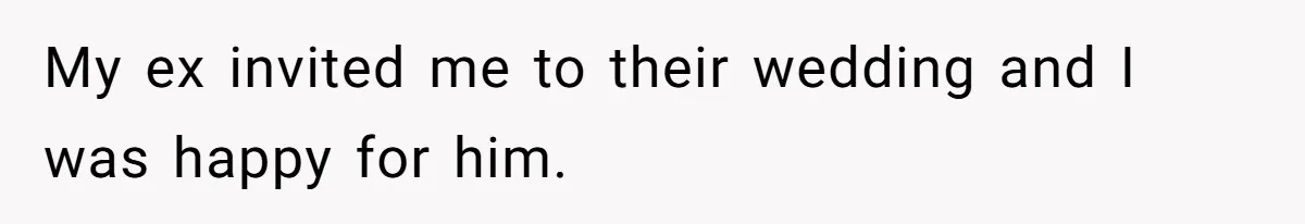 My ex invited me to their wedding and I was happy for him.