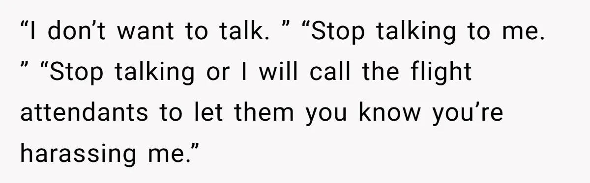 Woman Ignores Autistic Guy On 11-Hour Flight, He Gets Angry And She Moves Seats “I don’t want to talk. ” “Stop talking to me. ” “Stop talking or I will call the flight attendants to let them you know you’re harassing me.”