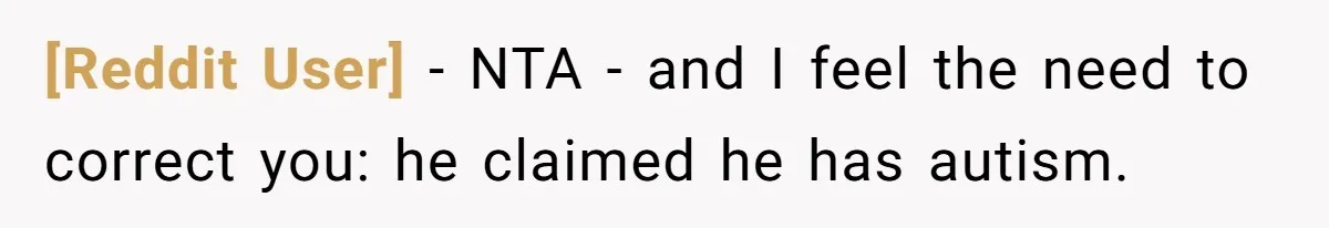 [Reddit User] − NTA - and I feel the need to correct you: he claimed he has autism.