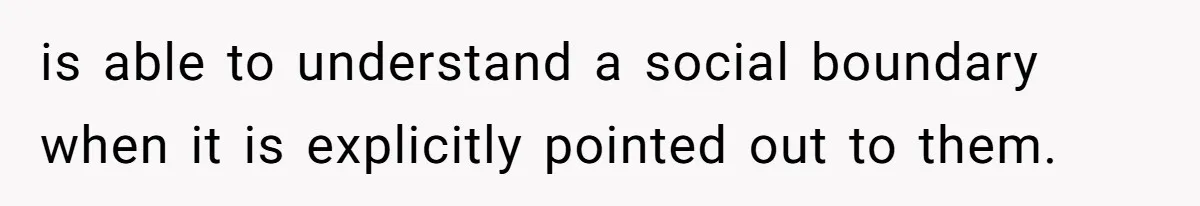Woman Ignores Autistic Guy On 11-Hour Flight, He Gets Angry And She Moves Seats is able to understand a social boundary when it is explicitly pointed out to them.