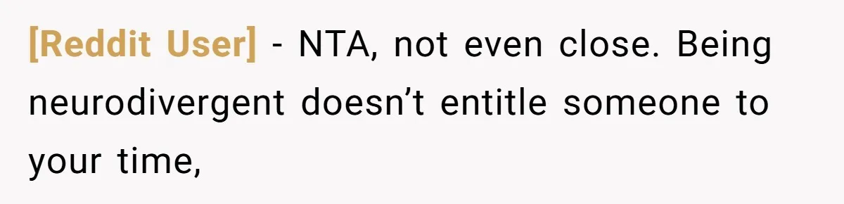 [Reddit User] − NTA, not even close. Being neurodivergent doesn’t entitle someone to your time,