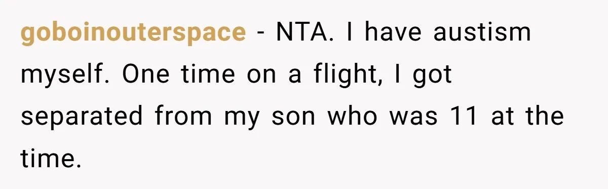 Woman Ignores Autistic Guy On 11-Hour Flight, He Gets Angry And She Moves Seats goboinouterspace − NTA. I have austism myself. One time on a flight, I got separated from my son who was 11 at the time.