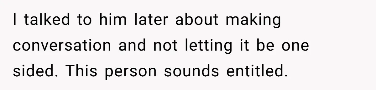 Woman Ignores Autistic Guy On 11-Hour Flight, He Gets Angry And She Moves Seats I talked to him later about making conversation and not letting it be one sided. This person sounds entitled.