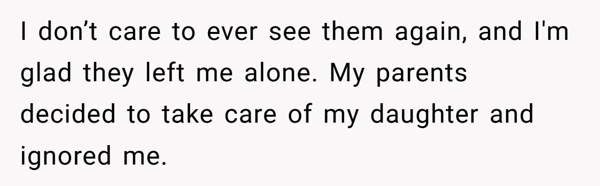 Teen Mom Escapes With Her Child After Parents Forced Her To Give Birth At 13 I don’t care to ever see them again, and I'm glad they left me alone. My parents decided to take care of my daughter and ignored me.