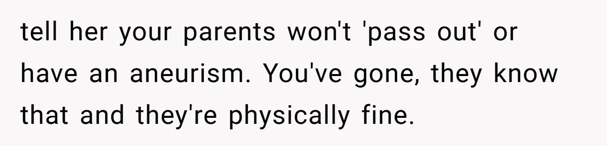 Teen Mom Escapes With Her Child After Parents Forced Her To Give Birth At 13 tell her your parents won't 'pass out' or have an aneurism. You've gone, they know that and they're physically fine.