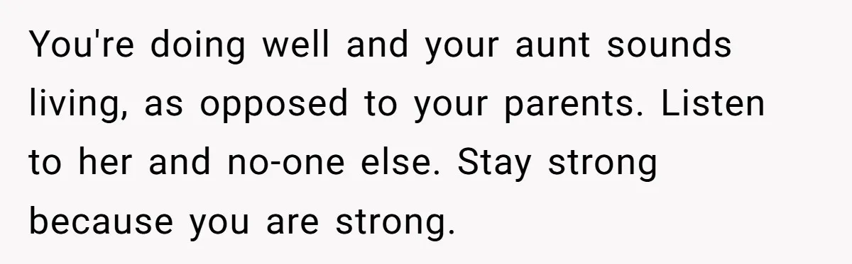 Teen Mom Escapes With Her Child After Parents Forced Her To Give Birth At 13 You're doing well and your aunt sounds living, as opposed to your parents. Listen to her and no-one else. Stay strong because you are strong.