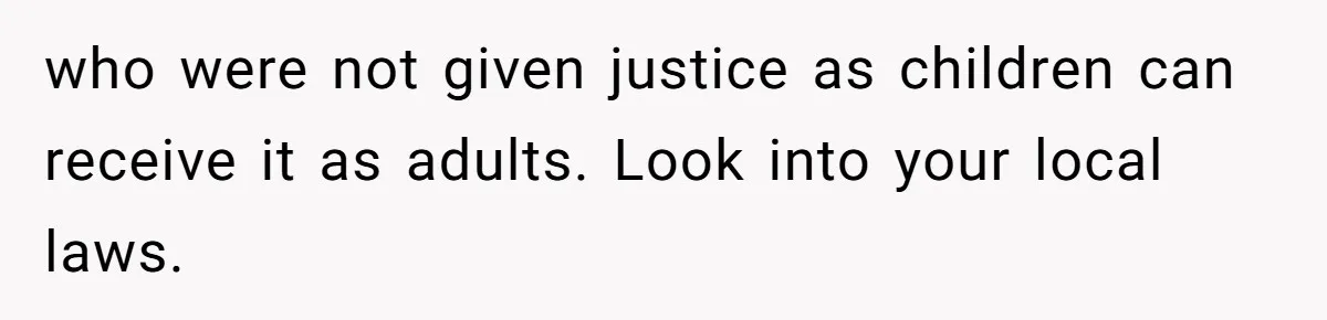 Teen Mom Escapes With Her Child After Parents Forced Her To Give Birth At 13 who were not given justice as children can receive it as adults. Look into your local laws.