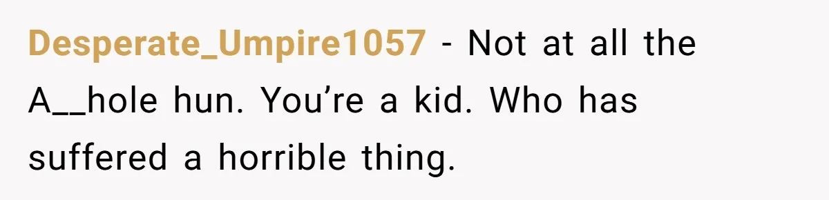 Teen Mom Escapes With Her Child After Parents Forced Her To Give Birth At 13 Desperate_Umpire1057 − Not at all the A__hole hun. You’re a kid. Who has suffered a horrible thing.