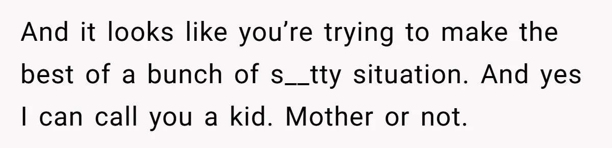 Teen Mom Escapes With Her Child After Parents Forced Her To Give Birth At 13 And it looks like you’re trying to make the best of a bunch of s__tty situation. And yes I can call you a kid. Mother or not.