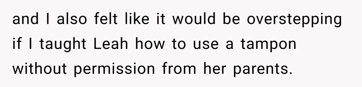 and I also felt like it would be overstepping if I taught Leah how to use a tampon without permission from her parents.