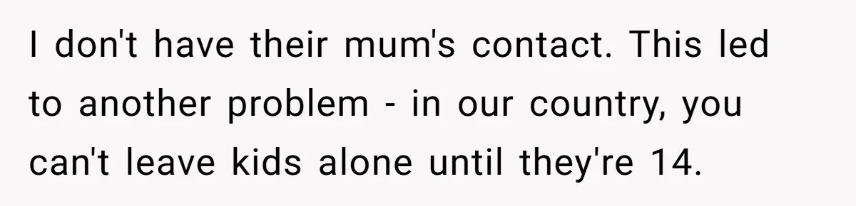 I don't have their mum's contact. This led to another problem - in our country, you can't leave kids alone until they're 14.