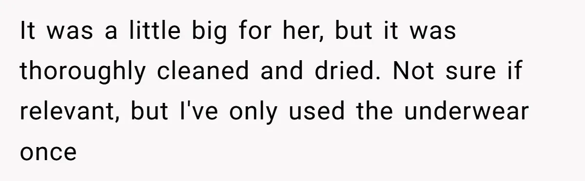 It was a little big for her, but it was thoroughly cleaned and dried. Not sure if relevant, but I've only used the underwear once