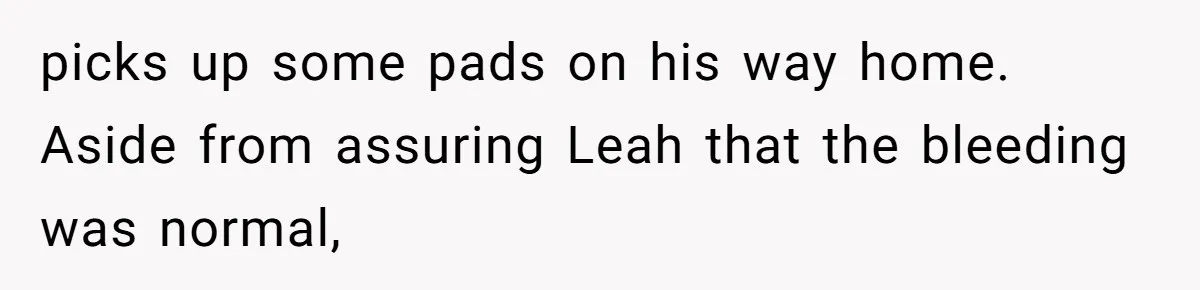 picks up some pads on his way home. Aside from assuring Leah that the bleeding was normal,