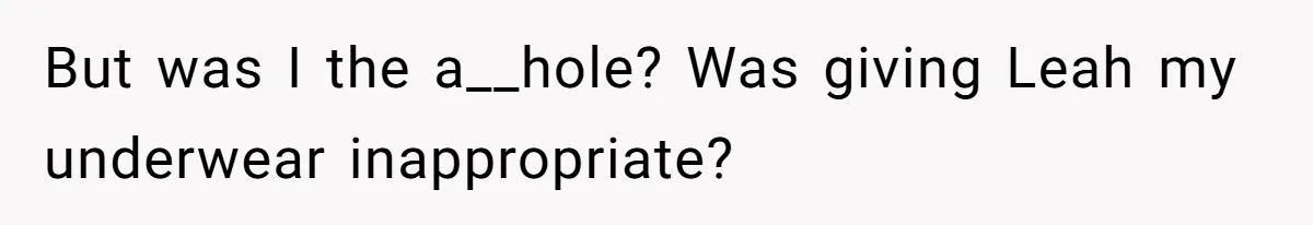 But was I the a__hole? Was giving Leah my underwear inappropriate?