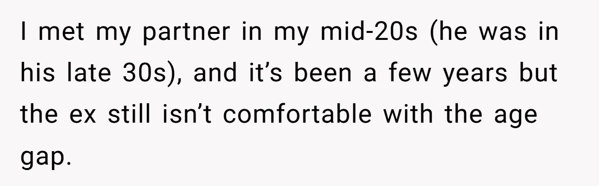 I met my partner in my mid-20s (he was in his late 30s), and it’s been a few years but the ex still isn’t comfortable with the age gap.