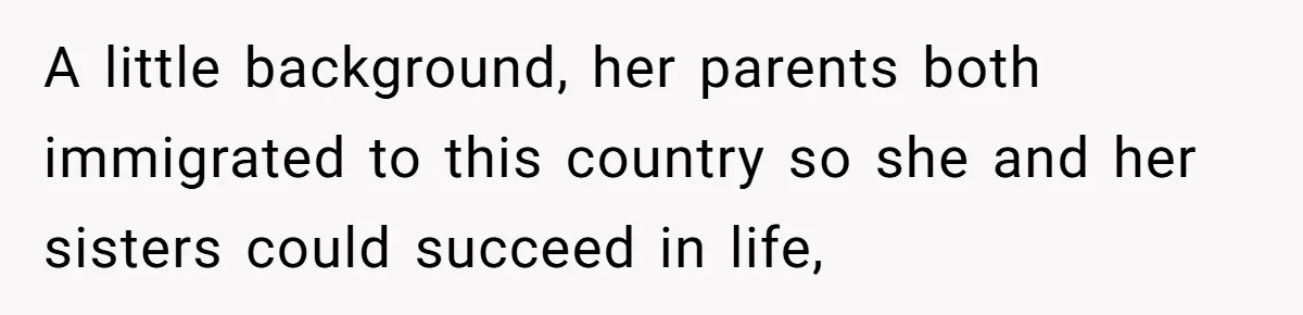 A little background, her parents both immigrated to this country so she and her sisters could succeed in life,