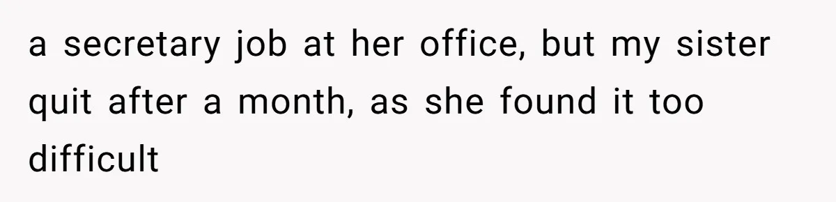 a secretary job at her office, but my sister quit after a month, as she found it too difficult