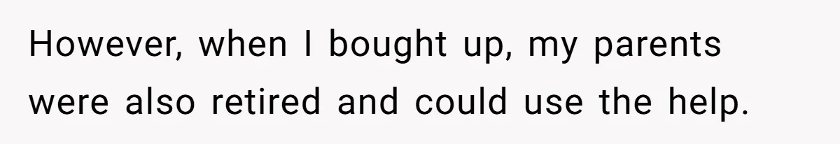 However, when I bought up, my parents were also retired and could use the help.