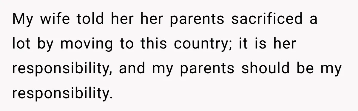 My wife told her her parents sacrificed a lot by moving to this country; it is her responsibility, and my parents should be my responsibility.