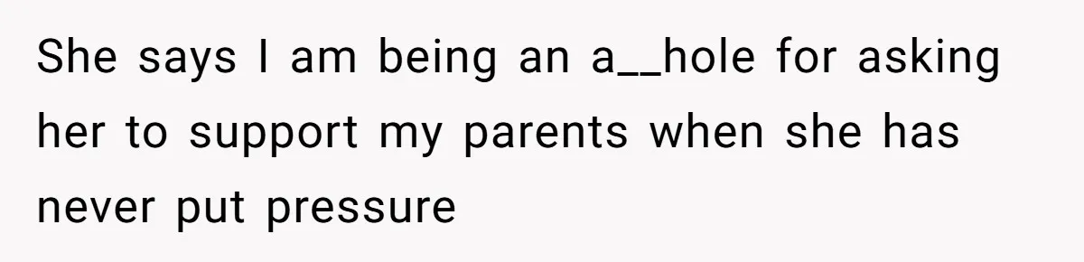 She says I am being an a__hole for asking her to support my parents when she has never put pressure