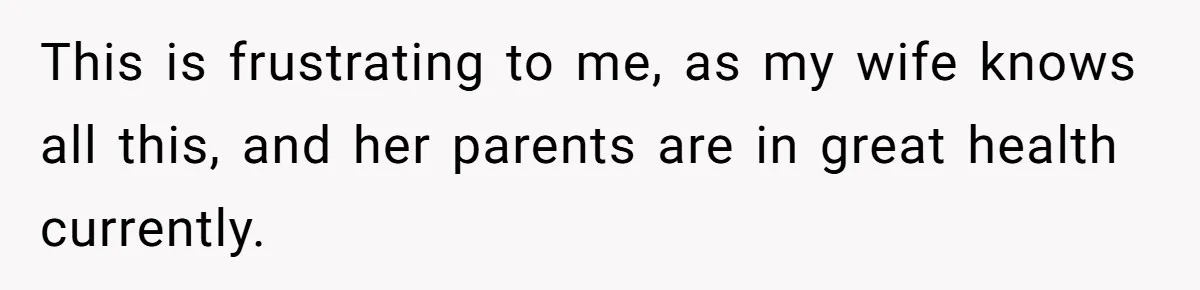 This is frustrating to me, as my wife knows all this, and her parents are in great health currently.