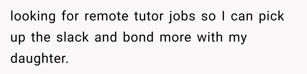 looking for remote tutor jobs so I can pick up the slack and bond more with my daughter.