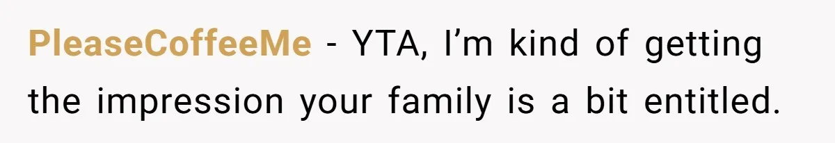 PleaseCoffeeMe − YTA, I’m kind of getting the impression your family is a bit entitled.