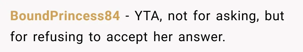 BoundPrincess84 − YTA, not for asking, but for refusing to accept her answer.
