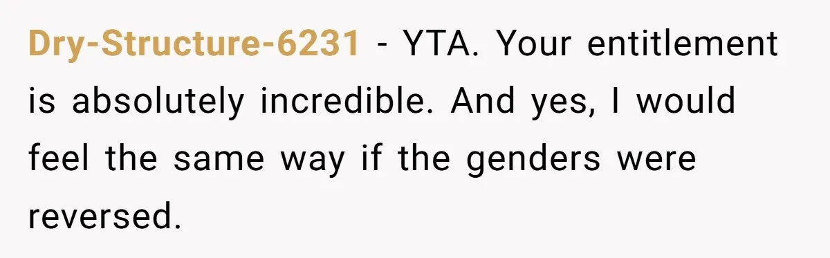 Dry-Structure-6231 − YTA. Your entitlement is absolutely incredible. And yes, I would feel the same way if the genders were reversed.