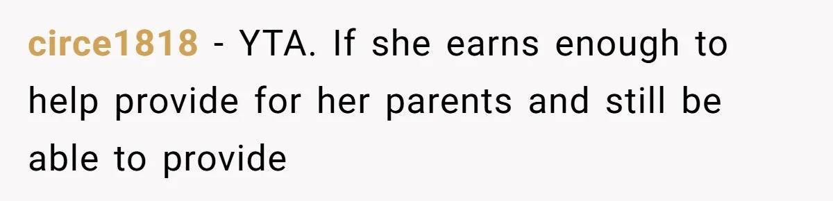 circe1818 − YTA. If she earns enough to help provide for her parents and still be able to provide