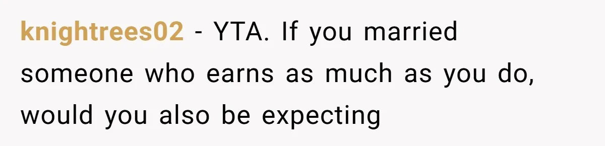 knightrees02 − YTA. If you married someone who earns as much as you do, would you also be expecting