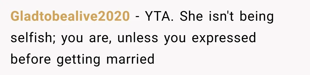 Gladtobealive2020 − YTA. She isn't being selfish; you are, unless you expressed before getting married