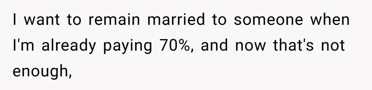 I want to remain married to someone when I'm already paying 70%, and now that's not enough,