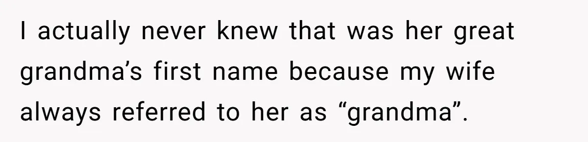 Agreeing With Wife, Man Ends Up Accidentally Naming His Daughter After His Ex I actually never knew that was her great grandma’s first name because my wife always referred to her as “grandma”.