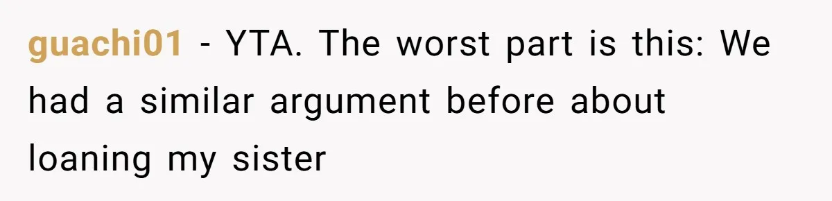 guachi01 − YTA. The worst part is this: We had a similar argument before about loaning my sister