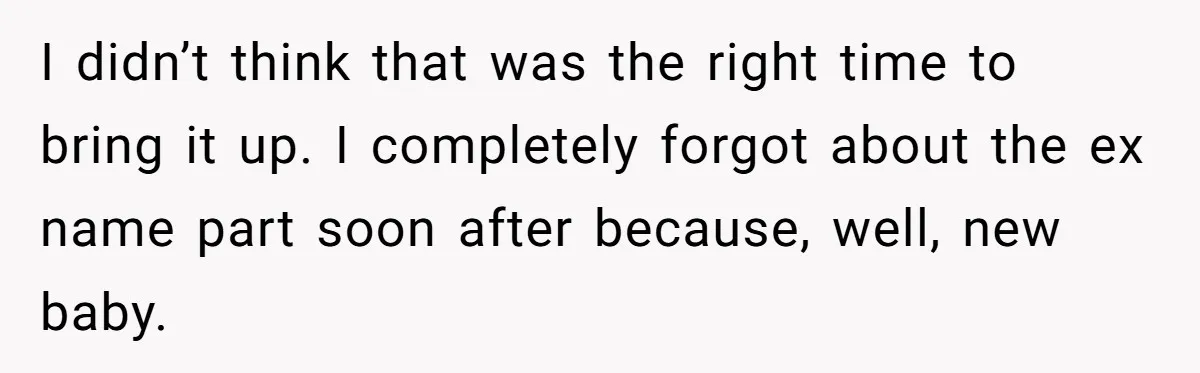 Agreeing With Wife, Man Ends Up Accidentally Naming His Daughter After His Ex I didn’t think that was the right time to bring it up. I completely forgot about the ex name part soon after because, well, new baby.