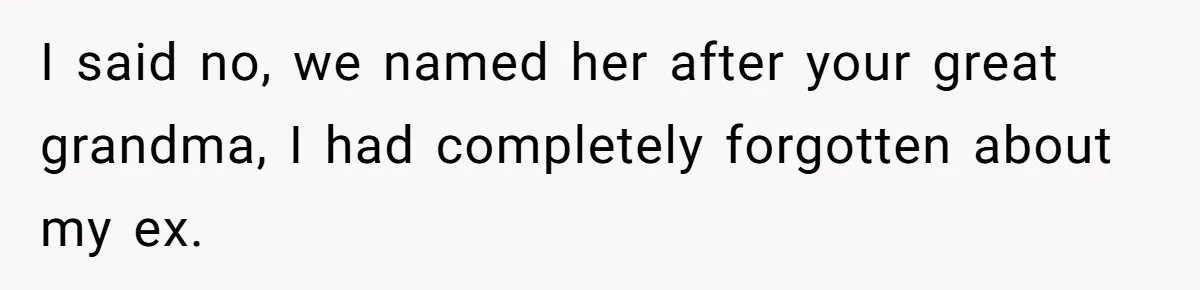 Agreeing With Wife, Man Ends Up Accidentally Naming His Daughter After His Ex I said no, we named her after your great grandma, I had completely forgotten about my ex.