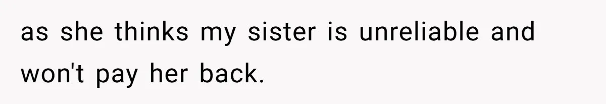 as she thinks my sister is unreliable and won't pay her back.