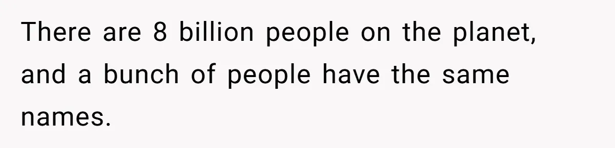 Agreeing With Wife, Man Ends Up Accidentally Naming His Daughter After His Ex There are 8 billion people on the planet, and a bunch of people have the same names.