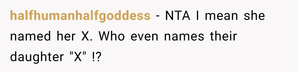Agreeing With Wife, Man Ends Up Accidentally Naming His Daughter After His Ex halfhumanhalfgoddess − NTA I mean she named her X. Who even names their daughter "X" !?