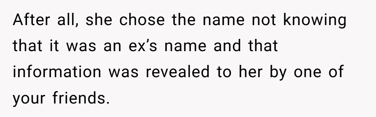 Agreeing With Wife, Man Ends Up Accidentally Naming His Daughter After His Ex After all, she chose the name not knowing that it was an ex’s name and that information was revealed to her by one of your friends.
