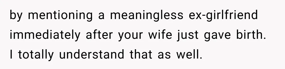 Agreeing With Wife, Man Ends Up Accidentally Naming His Daughter After His Ex by mentioning a meaningless ex-girlfriend immediately after your wife just gave birth. I totally understand that as well.