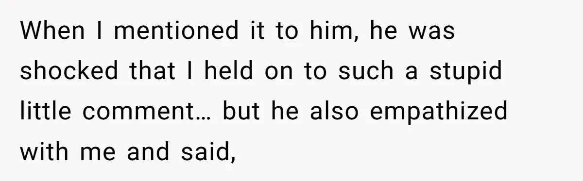 Agreeing With Wife, Man Ends Up Accidentally Naming His Daughter After His Ex When I mentioned it to him, he was shocked that I held on to such a stupid little comment… but he also empathized with me and said,