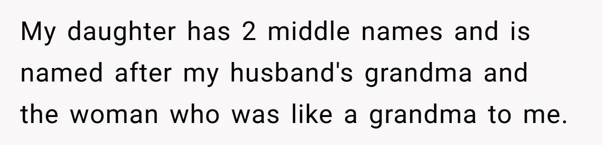 Agreeing With Wife, Man Ends Up Accidentally Naming His Daughter After His Ex My daughter has 2 middle names and is named after my husband's grandma and the woman who was like a grandma to me.