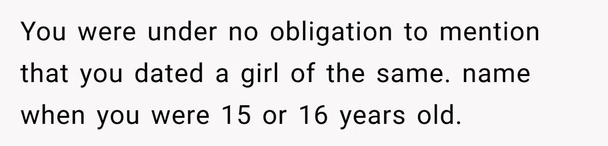 Agreeing With Wife, Man Ends Up Accidentally Naming His Daughter After His Ex You were under no obligation to mention that you dated a girl of the same. name when you were 15 or 16 years old.