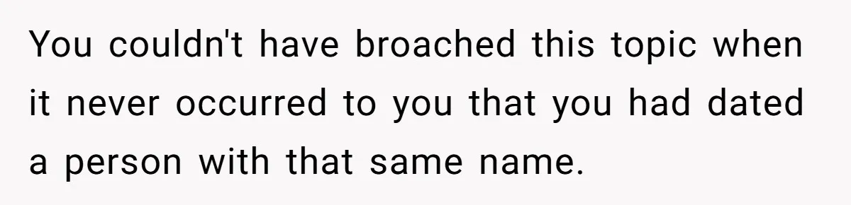 Agreeing With Wife, Man Ends Up Accidentally Naming His Daughter After His Ex You couldn't have broached this topic when it never occurred to you that you had dated a person with that same name.